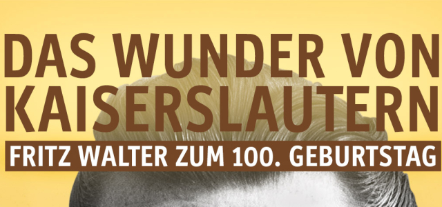 Ausstellungsplakat Das Wunder von Kaiserslautern. Fritz Walter zum 100. Geburtstag